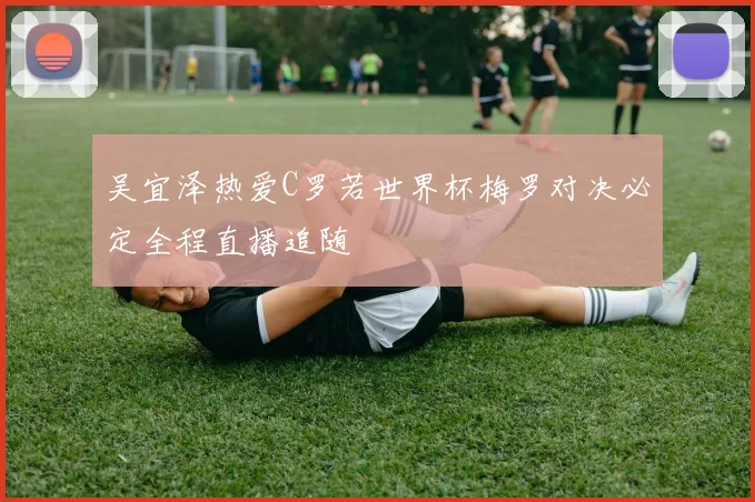 吴宜泽热爱C罗若世界杯梅罗对决必定全程直播追随