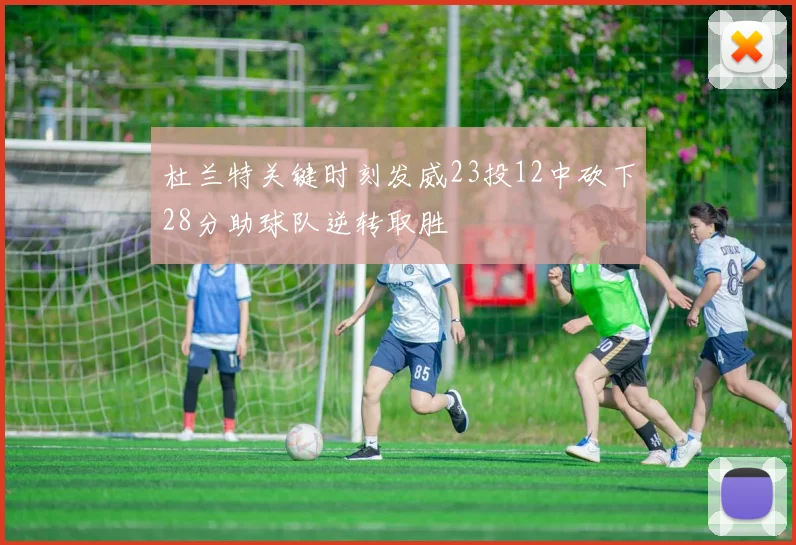 杜兰特关键时刻发威23投12中砍下28分助球队逆转取胜