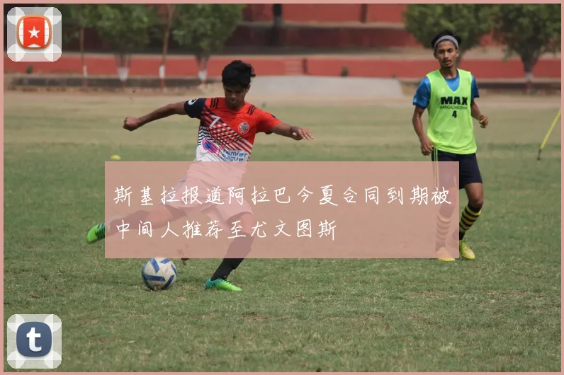 斯基拉报道阿拉巴今夏合同到期被中间人推荐至尤文图斯