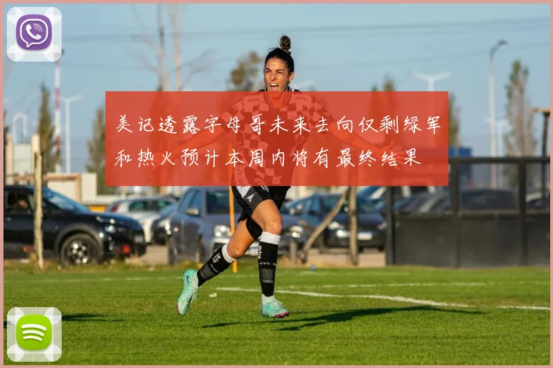美记透露字母哥未来去向仅剩绿军和热火预计本周内将有最终结果