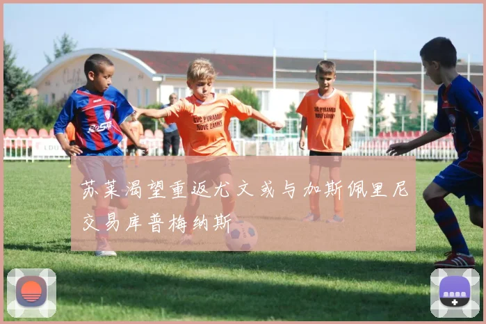 苏莱渴望重返尤文或与加斯佩里尼交易库普梅纳斯