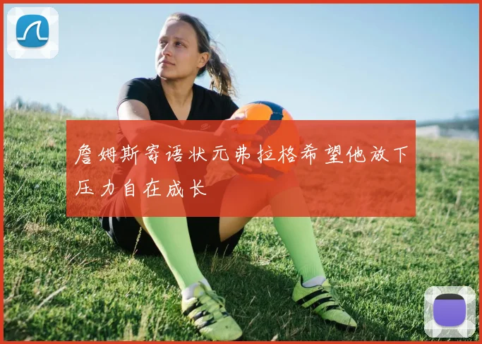 詹姆斯寄语状元弗拉格希望他放下压力自在成长