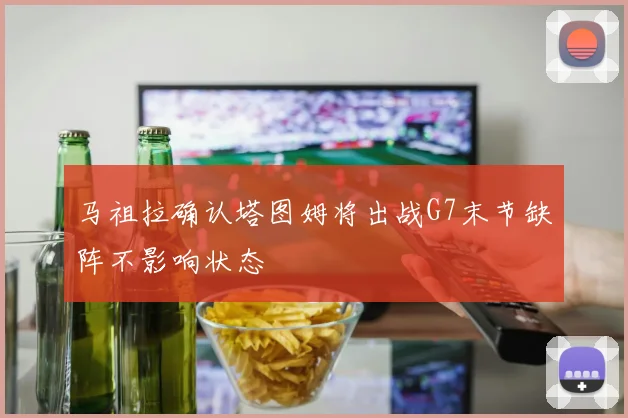 马祖拉确认塔图姆将出战G7末节缺阵不影响状态