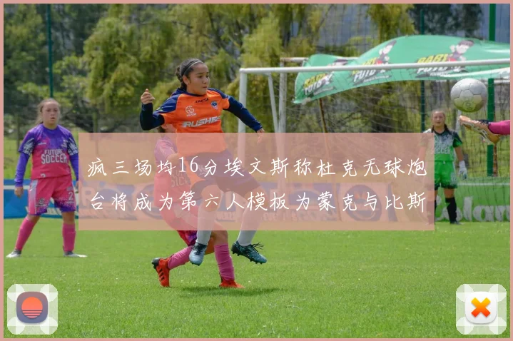 疯三场均16分埃文斯称杜克无球炮台将成为第六人模板为蒙克与比斯利