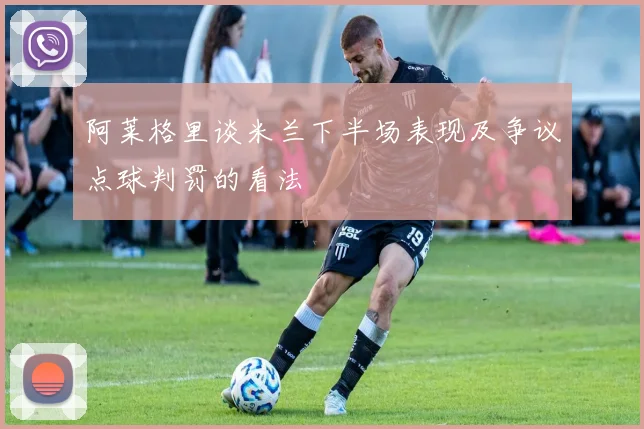 阿莱格里谈米兰下半场表现及争议点球判罚的看法