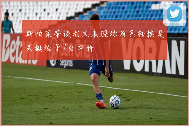 斯帕莱蒂谈尤文表现称角色转换是关键给予7分评价