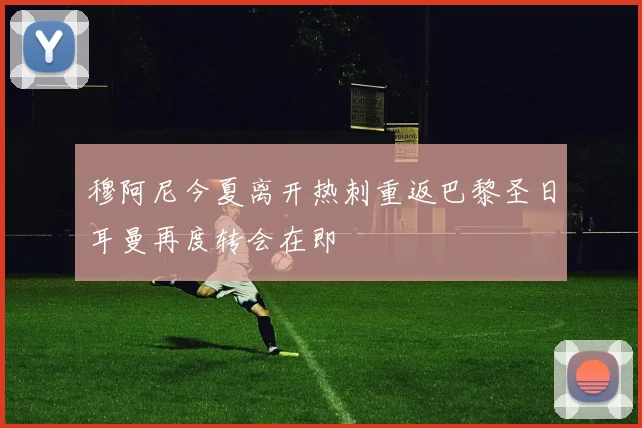 穆阿尼今夏离开热刺重返巴黎圣日耳曼再度转会在即
