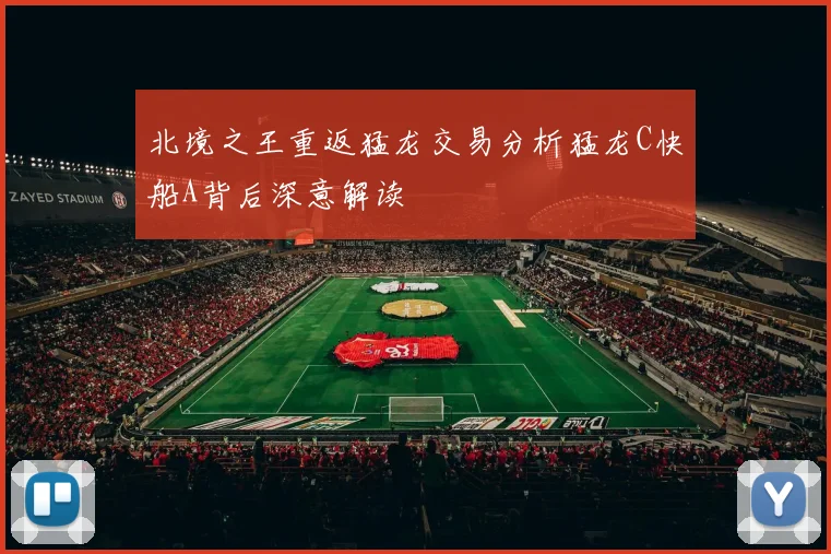 北境之王重返猛龙交易分析猛龙C快船A背后深意解读