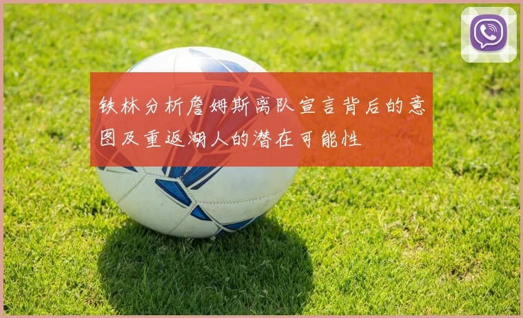 铁林分析詹姆斯离队宣言背后的意图及重返湖人的潜在可能性