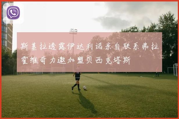 斯基拉透露伊达利诺亲自联系弗拉霍维奇力邀加盟贝西克塔斯