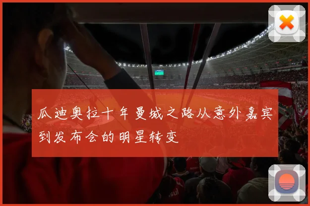 瓜迪奥拉十年曼城之路从意外嘉宾到发布会的明星转变