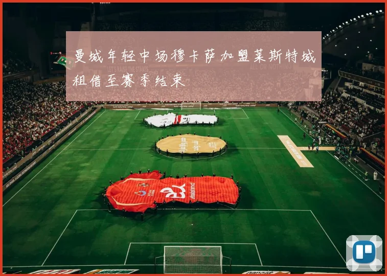 曼城年轻中场穆卡萨加盟莱斯特城租借至赛季结束